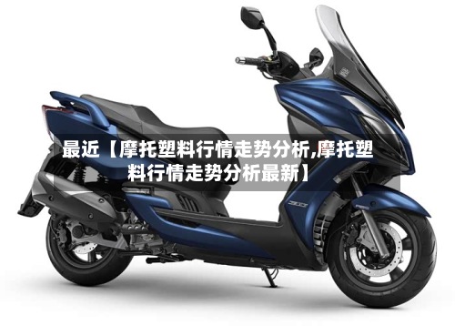 最近【摩托塑料行情走势分析,摩托塑料行情走势分析最新】-第3张图片