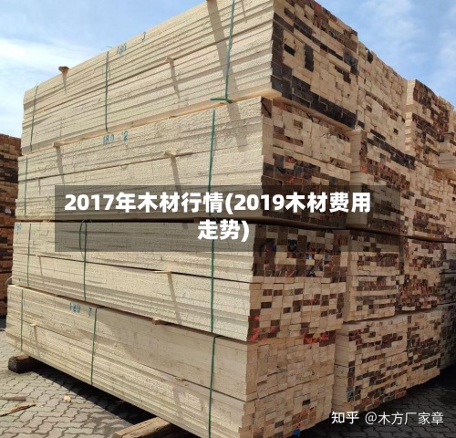 2017年木材行情(2019木材费用走势)-第3张图片