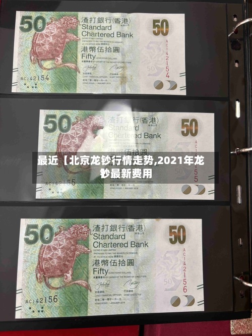 最近【北京龙钞行情走势,2021年龙钞最新费用
】-第2张图片