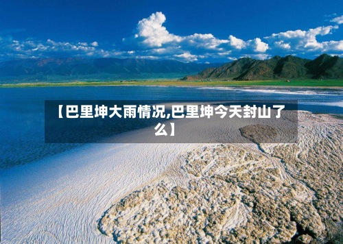 【巴里坤大雨情况,巴里坤今天封山了么】-第2张图片