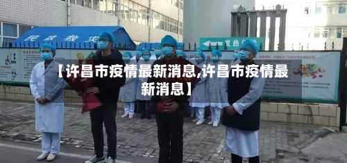 【许昌市疫情最新消息,许昌市疫情最新消息】