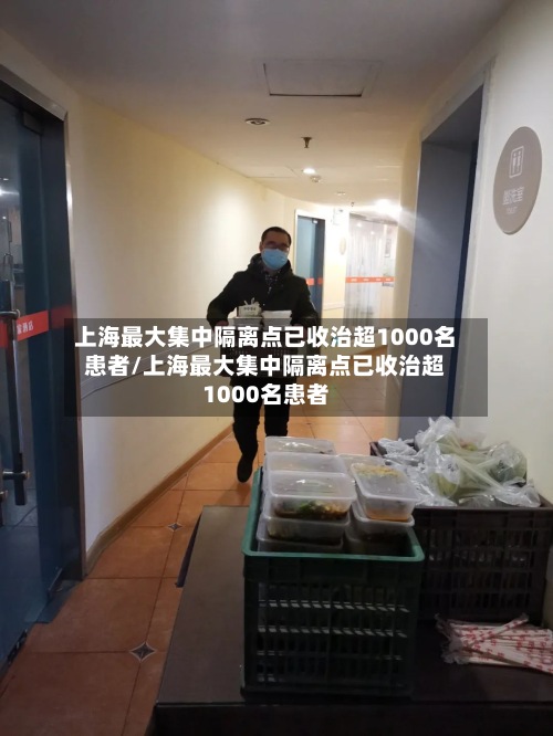 上海最大集中隔离点已收治超1000名患者/上海最大集中隔离点已收治超1000名患者