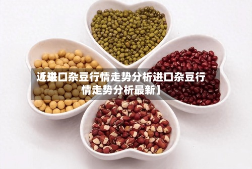 近来
【进口杂豆行情走势分析进口杂豆行情走势分析最新】-第3张图片