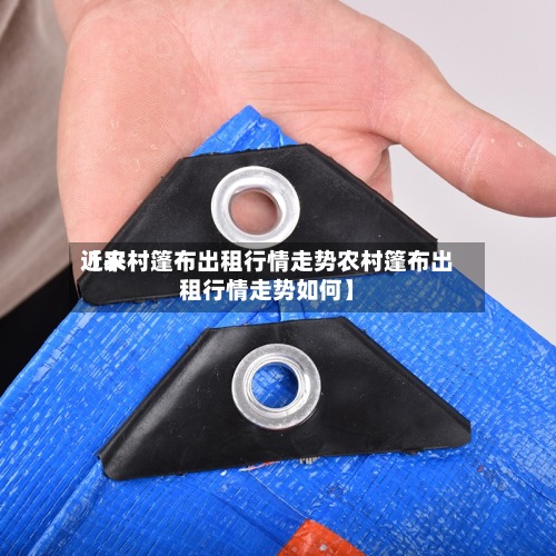 近来【农村篷布出租行情走势农村篷布出租行情走势如何】