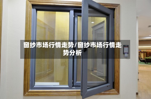 窗纱市场行情走势/窗纱市场行情走势分析