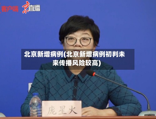北京新增病例(北京新增病例初判未来传播风险较高)-第3张图片