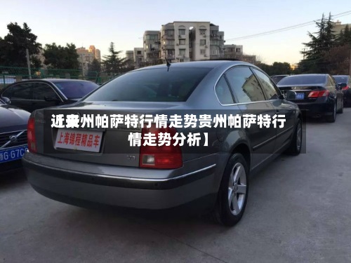 近来
【贵州帕萨特行情走势贵州帕萨特行情走势分析】-第2张图片