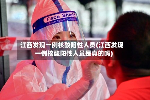 江西发现一例核酸阳性人员(江西发现一例核酸阳性人员是真的吗)