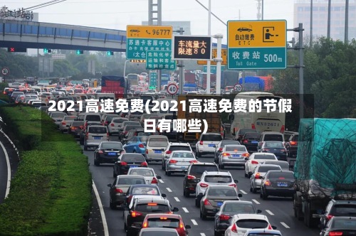 2021高速免费(2021高速免费的节假日有哪些)