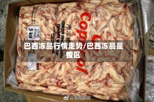 巴西冻品行情走势/巴西冻品是否
疫区-第3张图片