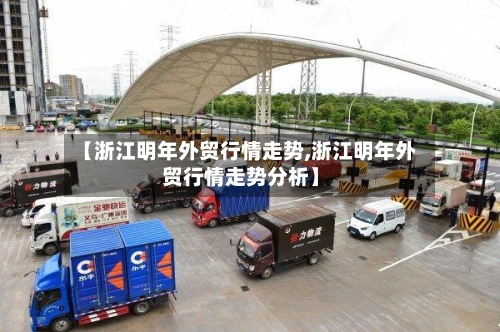 【浙江明年外贸行情走势,浙江明年外贸行情走势分析】