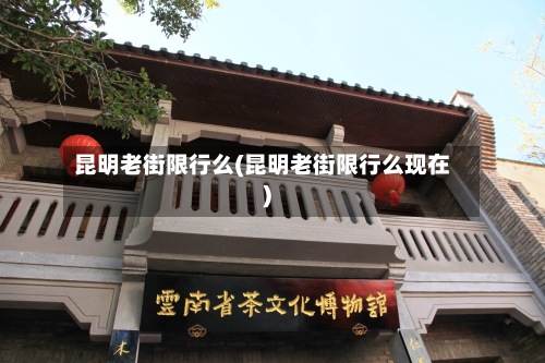 昆明老街限行么(昆明老街限行么现在)