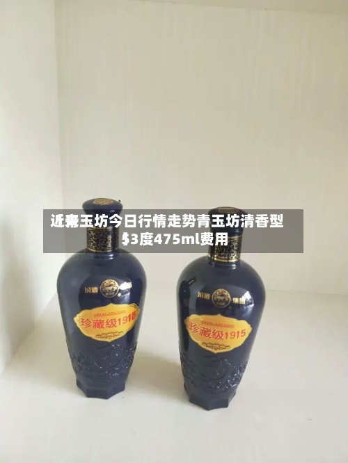 近来
【青玉坊今日行情走势青玉坊清香型53度475ml费用
】