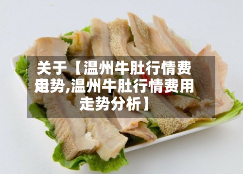 关于【温州牛肚行情费用
走势,温州牛肚行情费用
走势分析】