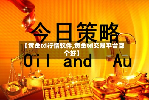 【黄金td行情软件,黄金td交易平台哪个好】-第2张图片