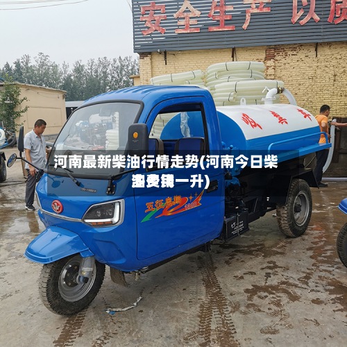 河南最新柴油行情走势(河南今日柴油费用
多少钱一升)
