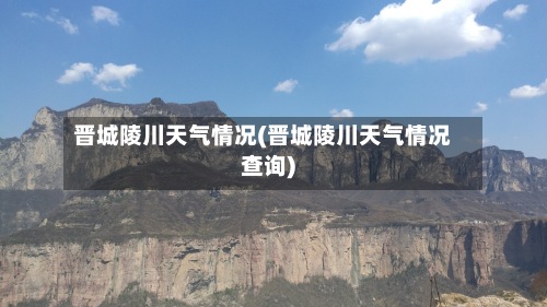 晋城陵川天气情况(晋城陵川天气情况查询)