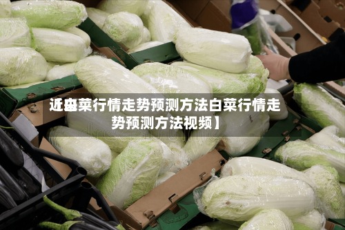 近来
【白菜行情走势预测方法白菜行情走势预测方法视频】