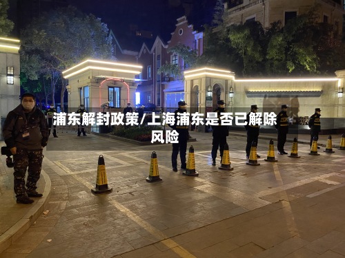 浦东解封政策/上海浦东是否已解除风险