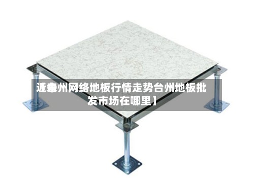近来【台州网络地板行情走势台州地板批发市场在哪里】