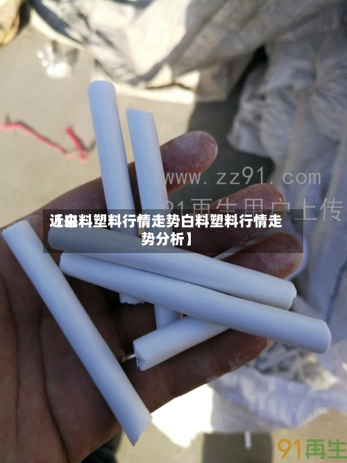 近来
【白料塑料行情走势白料塑料行情走势分析】-第2张图片