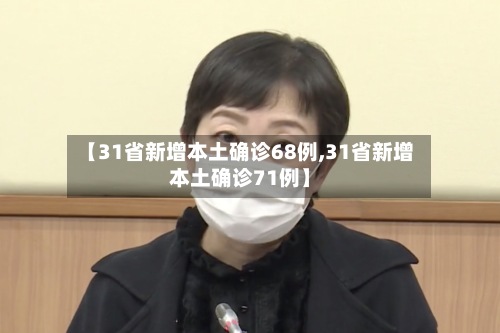 【31省新增本土确诊68例,31省新增本土确诊71例】