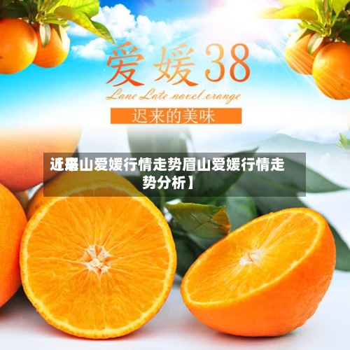近来【眉山爱媛行情走势眉山爱媛行情走势分析】-第3张图片