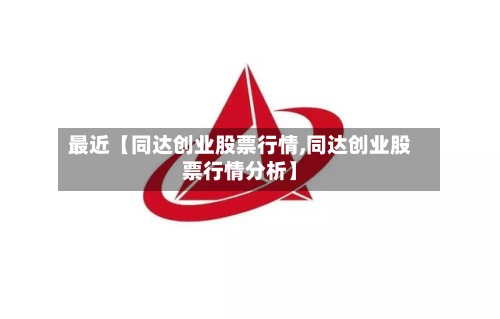 最近【同达创业股票行情,同达创业股票行情分析】-第3张图片