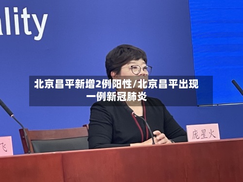 北京昌平新增2例阳性/北京昌平出现一例新冠肺炎