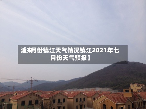 近来
【7月份镇江天气情况镇江2021年七月份天气预报】
