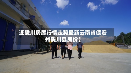 近来【陇川房屋行情走势最新云南省德宏州陇川县房价】