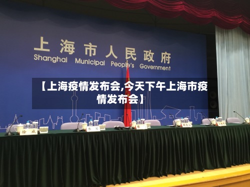 【上海疫情发布会,今天下午上海市疫情发布会】
