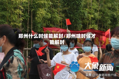 郑州什么时候能解封/郑州啥时候才能解封-第3张图片