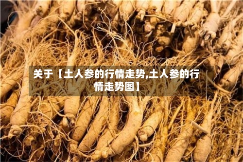 关于【土人参的行情走势,土人参的行情走势图】-第1张图片