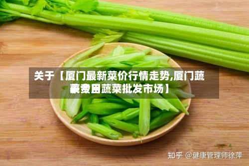 关于【厦门最新菜价行情走势,厦门蔬菜费用
表今日蔬菜批发市场】