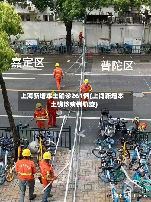 上海新增本土确诊261例(上海新增本土确诊病例轨迹)