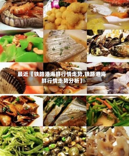 最近【铁路港海鲜行情走势,铁路港海鲜行情走势分析】