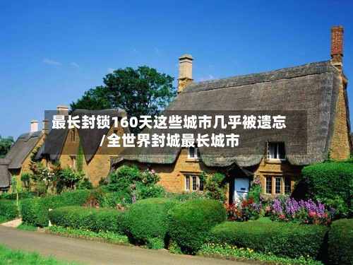 最长封锁160天这些城市几乎被遗忘/全世界封城最长城市