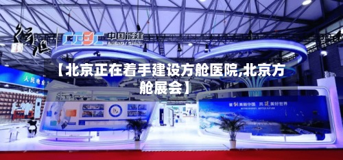 【北京正在着手建设方舱医院,北京方舱展会】