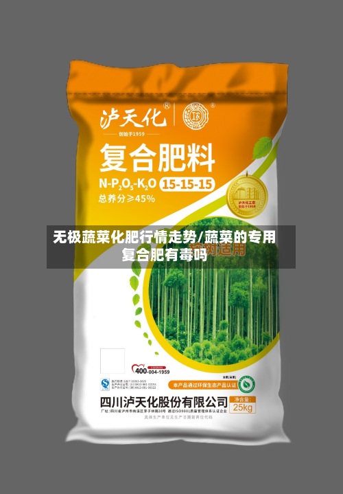 无极蔬菜化肥行情走势/蔬菜的专用复合肥有毒吗-第2张图片
