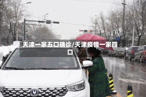 天津一家五口确诊/天津疫情一家四口