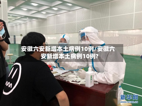 安徽六安新增本土病例10例/安徽六安新增本土病例10例?