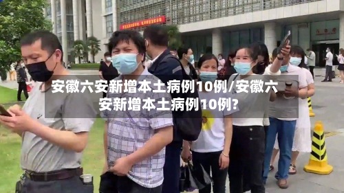安徽六安新增本土病例10例/安徽六安新增本土病例10例?-第2张图片