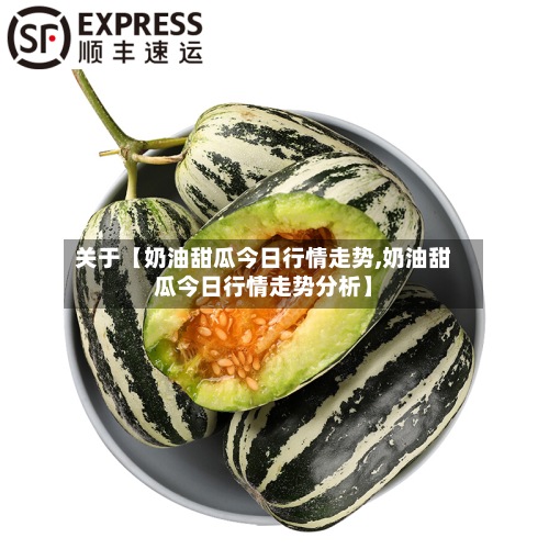 关于【奶油甜瓜今日行情走势,奶油甜瓜今日行情走势分析】-第2张图片