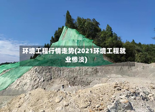 环境工程行情走势(2021环境工程就业惨淡)-第2张图片
