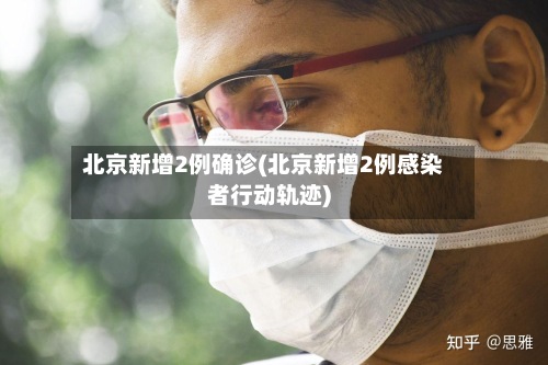 北京新增2例确诊(北京新增2例感染者行动轨迹)