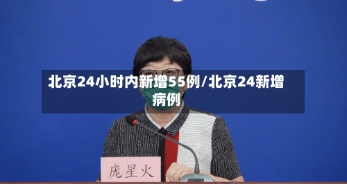 北京24小时内新增55例/北京24新增病例-第2张图片
