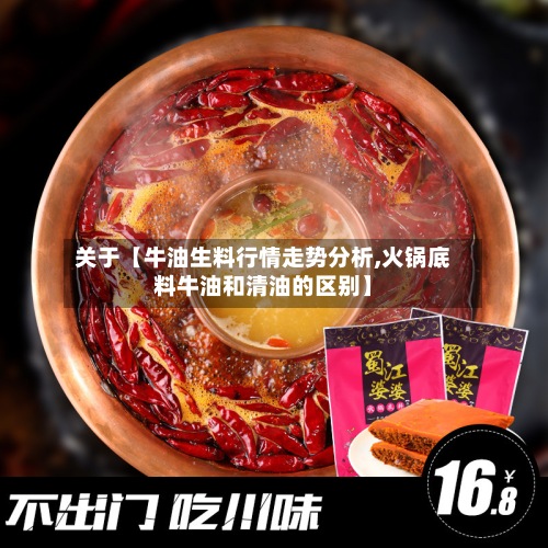 关于【牛油生料行情走势分析,火锅底料牛油和清油的区别】