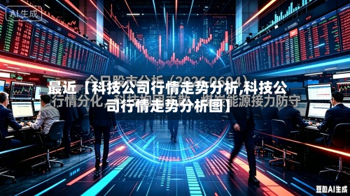 最近【科技公司行情走势分析,科技公司行情走势分析图】