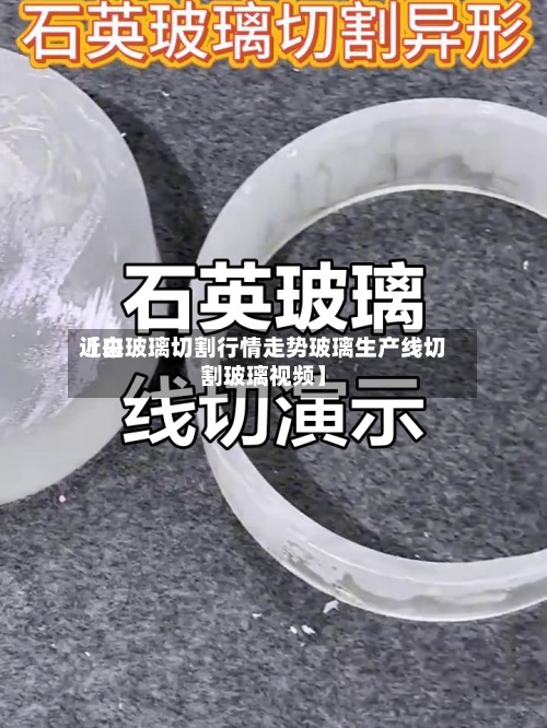 近来【白玻璃切割行情走势玻璃生产线切割玻璃视频】